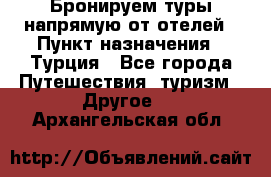 Бронируем туры напрямую от отелей › Пункт назначения ­ Турция - Все города Путешествия, туризм » Другое   . Архангельская обл.